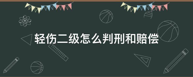 轻伤二级怎么判刑和赔偿（轻伤怎么判刑和赔偿）