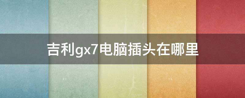 吉利gx7电脑插头在哪里 吉利gx718电脑插头在哪