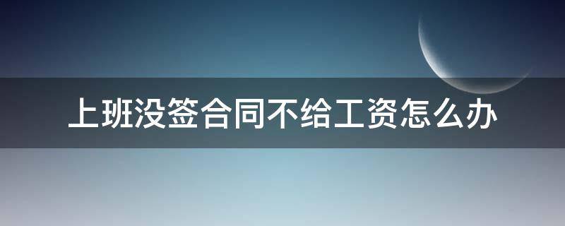 上班没签合同不给工资怎么办 上班没有签合同不给工资怎么办