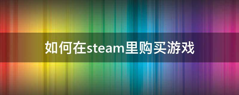 如何在steam里购买游戏 怎样在steam上购买游戏