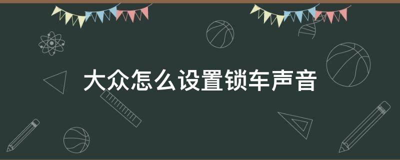 大众怎么设置锁车声音 大众车怎么设置锁车喇叭声