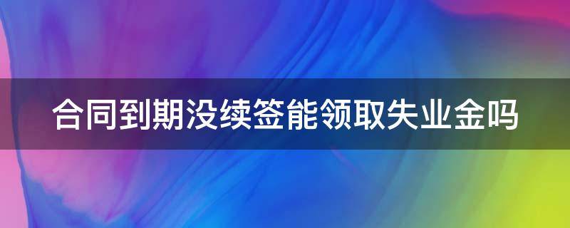 合同到期没续签能领取失业金吗