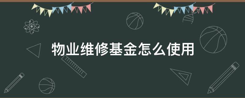 物业维修基金怎么使用 小区的物业维修基金怎么用