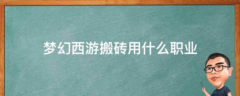 梦幻西游搬砖用什么职业 梦幻西游搬砖用什么职业什么门派