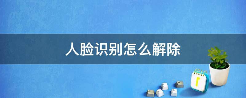 人脸识别怎么解除 王者人脸识别怎么解除