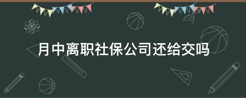 月中离职社保公司还给交吗 月中离职的话社保还给交吗