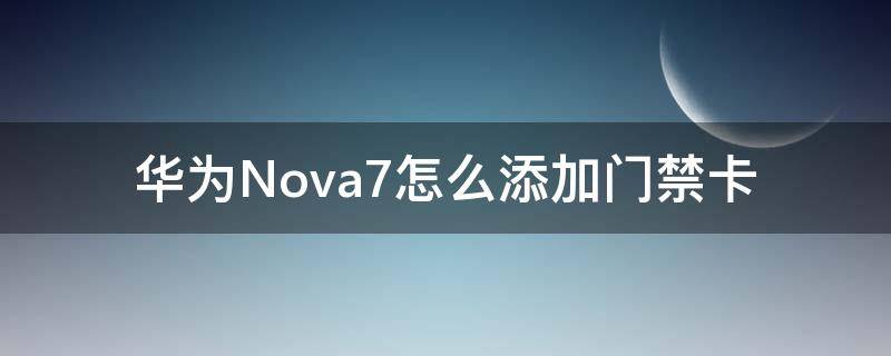 华为Nova7怎么添加门禁卡（华为nova7手机怎么添加门禁卡）