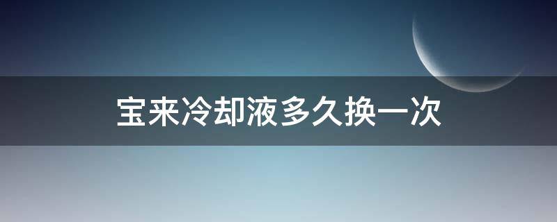 宝来冷却液多久换一次 宝来冷却液多久换一次多少钱