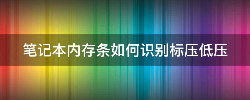 笔记本内存条如何识别标压低压 笔记本内存标压低压怎么看