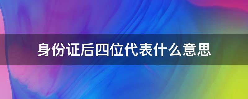 身份证后四位代表什么意思（身份证后四位代表什么意思数字是什么）