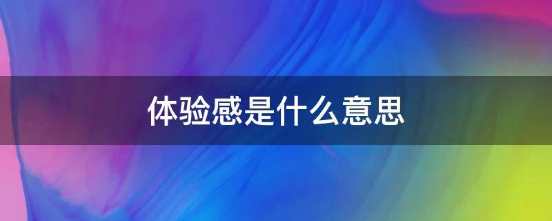 体验感是什么意思 消费体验感是什么意思