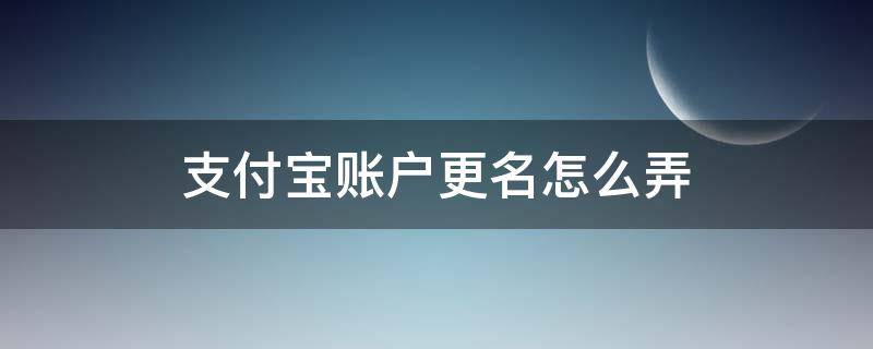 支付宝账户更名怎么弄 支付宝怎么帐户更名