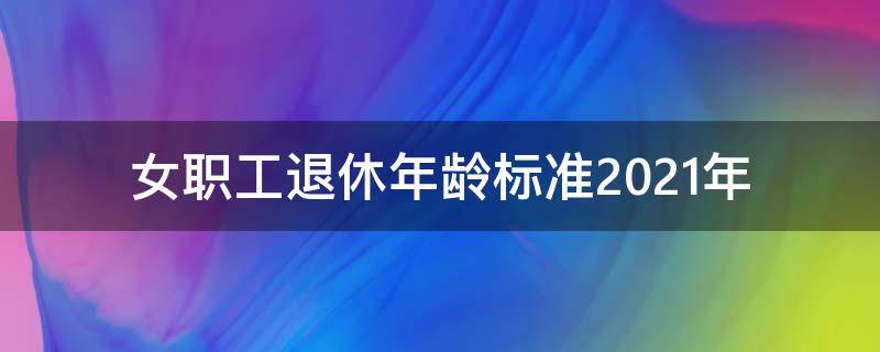 女职工退休年龄标准2021年（女职工退休年龄规定2021）