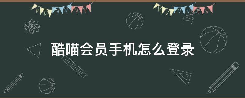 酷喵会员手机怎么登录 酷喵会员登陆