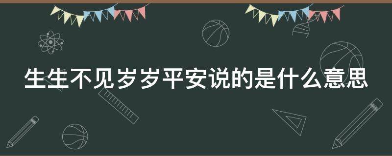 生生不见岁岁平安说的是什么意思（生生不见 岁岁平安什么意思）