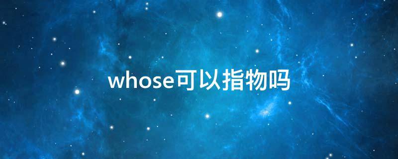 whose可以指物吗（whose可以用来指物吗）