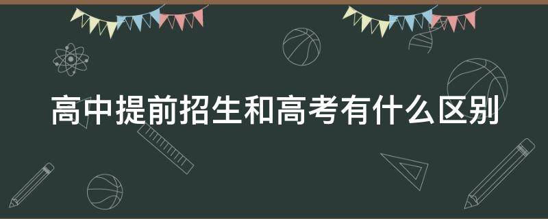 高中提前招生和高考有什么区别（高中提前招生好不好）