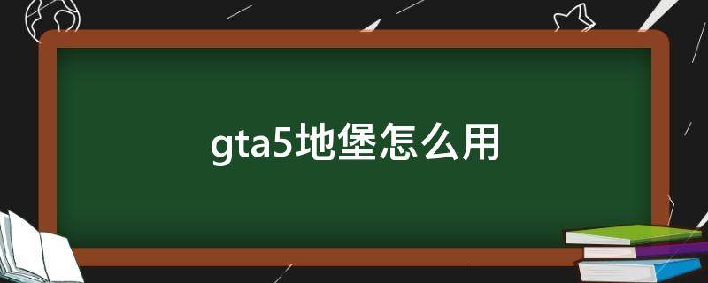 gta5地堡怎么用（gta5地堡怎么用不了电脑）