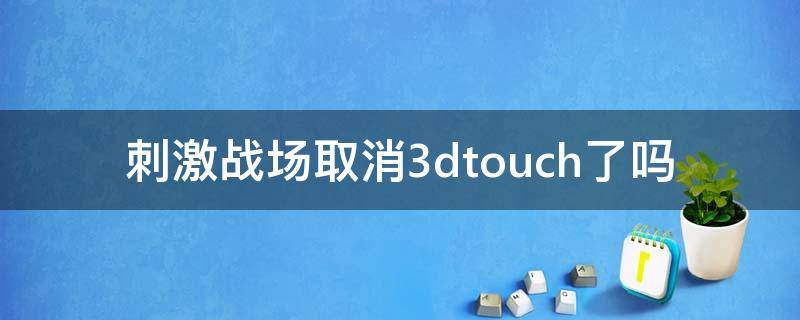 刺激战场取消3dtouch了吗（刺激战场的3dtouch不管怎么设置都会走火）