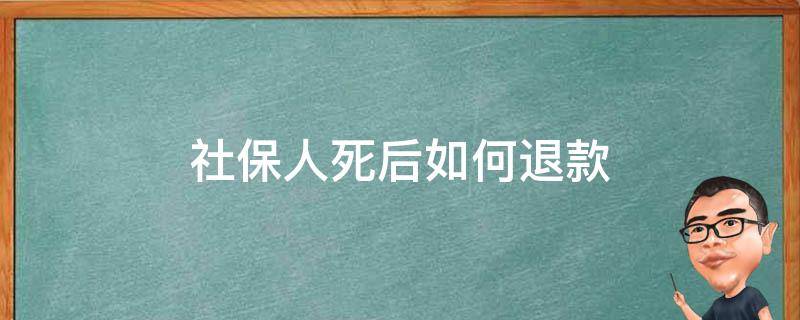 社保人死后如何退款（人亡后社保怎么样退款）