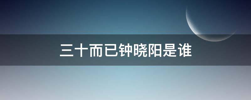 三十而已钟晓阳是谁 三十而已钟晓阳是谁演的