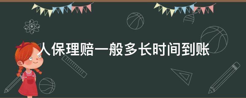 人保理赔一般多长时间到账 人保赔钱多久到账