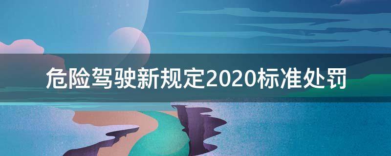 危险驾驶新规定2020标准处罚（危险驾驶新规定2020标准处罚多少钱）