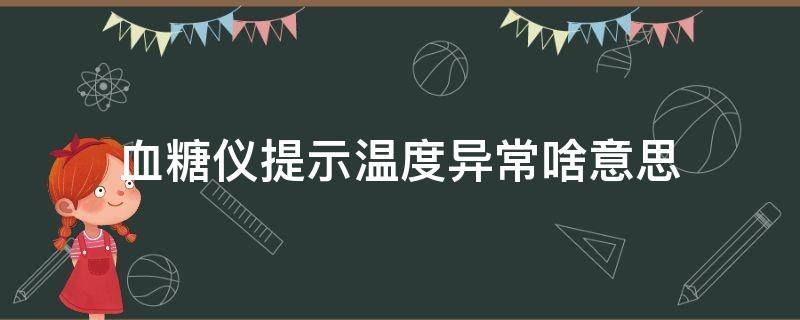 血糖仪提示温度异常啥意思（血糖仪报温度过低）