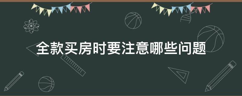 全款买房时要注意哪些问题 全款买房要注意什么问题