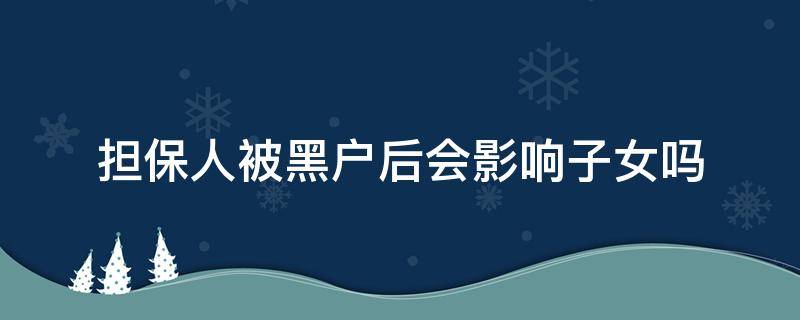 担保人被黑户后会影响子女吗 担保人黑户有什么影响