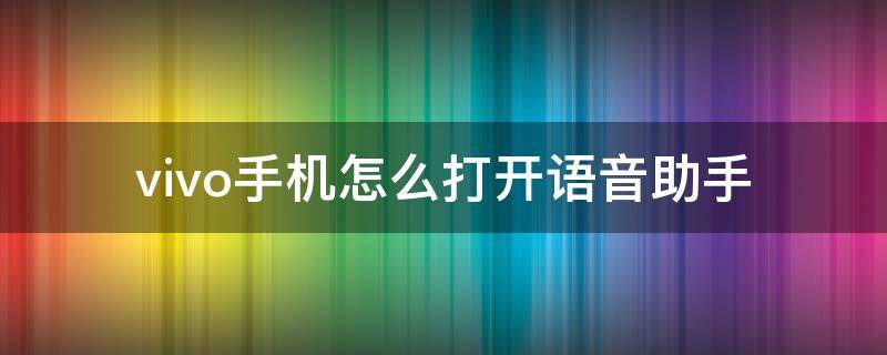 vivo手机怎么打开语音助手 vivo手机怎么打开语音助手唤醒