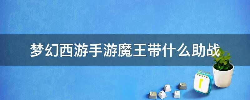 梦幻西游手游魔王带什么助战（梦幻西游手游魔王带什么助战打竞技场）