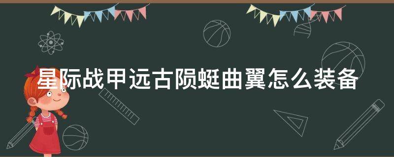 星际战甲远古陨蜓曲翼怎么装备（星际战甲远古陨蜓曲翼怎么使用）