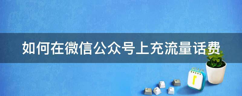 如何在微信公众号上充流量话费 如何在微信公众号上充流量话费呢