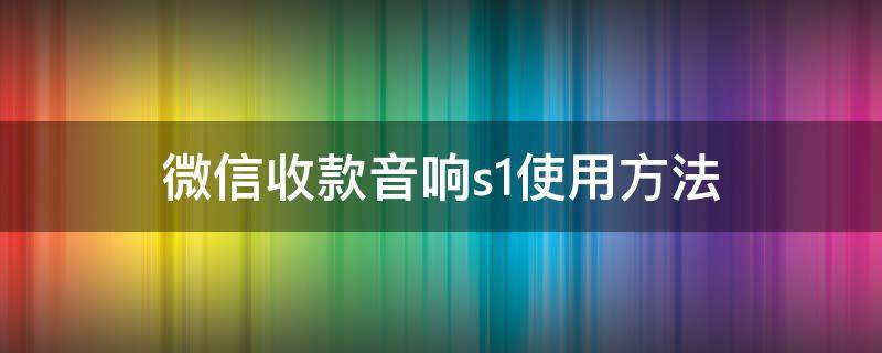 微信收款音响s1使用方法（微信收款音响s1怎么设置）