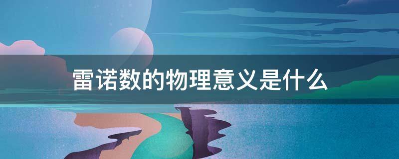 雷诺数的物理意义是什么 雷诺数的物理意义是什么?为什么可以这样说?