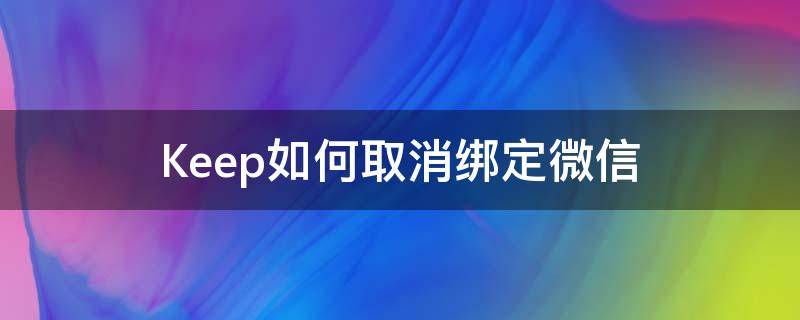 Keep如何取消绑定微信（keep怎么解除手机绑定）