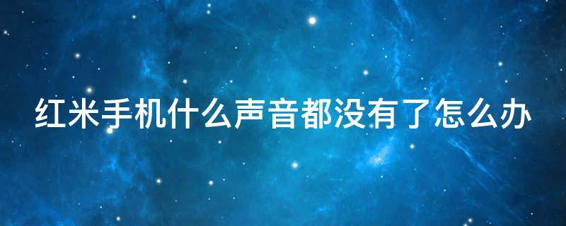 红米手机什么声音都没有了怎么办 红米手机什么声音都没有是怎么回事儿