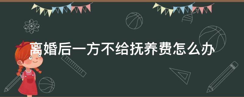 离婚后一方不给抚养费怎么办 离婚后不给孩子的抚养费怎么办