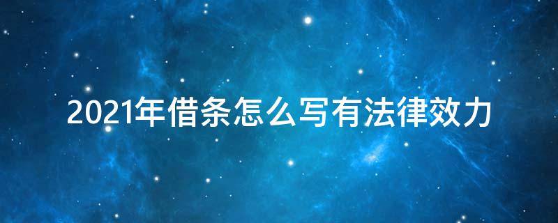 2021年借条怎么写有法律效力（2021年借条怎么写受法律保护）