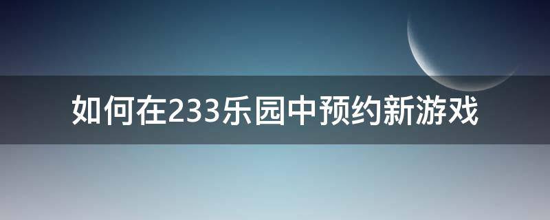 如何在233乐园中预约新游戏 233游戏乐园怎么下?