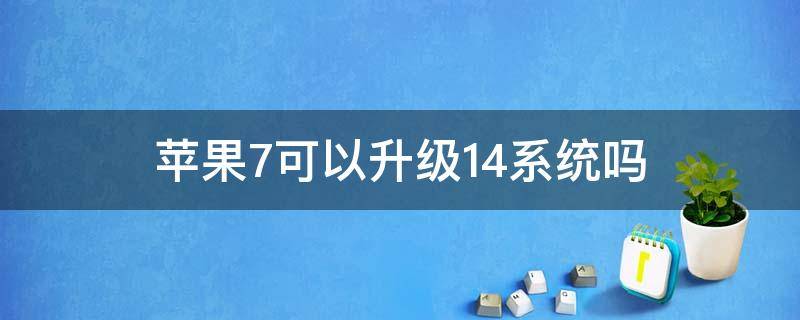 苹果7可以升级14系统吗（苹果七可以升级14.7系统吗）