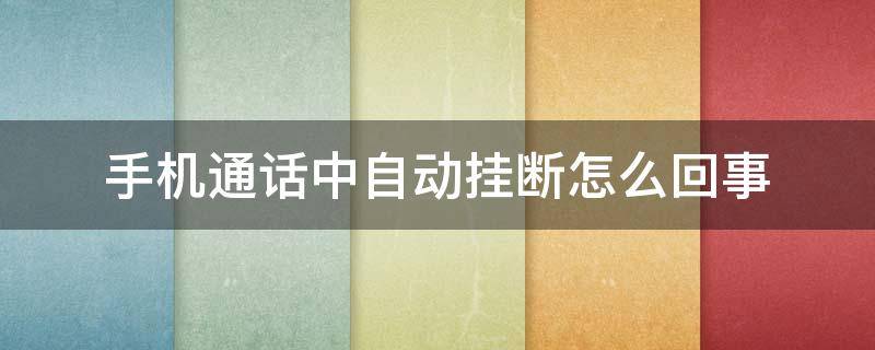 手机通话中自动挂断怎么回事 通话中手机自动挂断电话是怎么回事