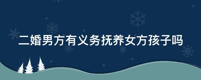 二婚男方有义务抚养女方孩子吗（二婚男方的孩子该谁抚养）