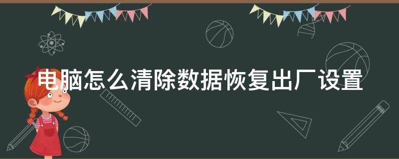 电脑怎么清除数据恢复出厂设置（电脑怎么清除数据恢复出厂设置Ienovo）