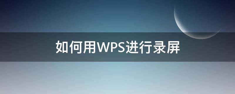 如何用WPS进行录屏（用wps怎么录屏）