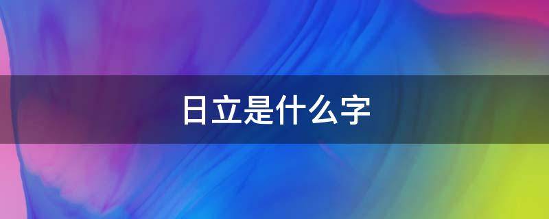 日立是什么字（日立是什么字怎么读）