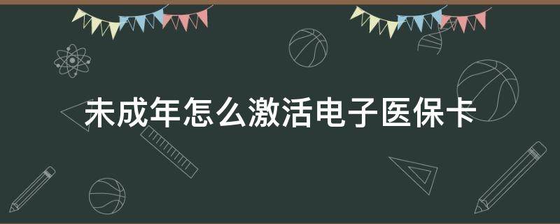 未成年怎么激活电子医保卡（怎么帮未成年激活电子医保）