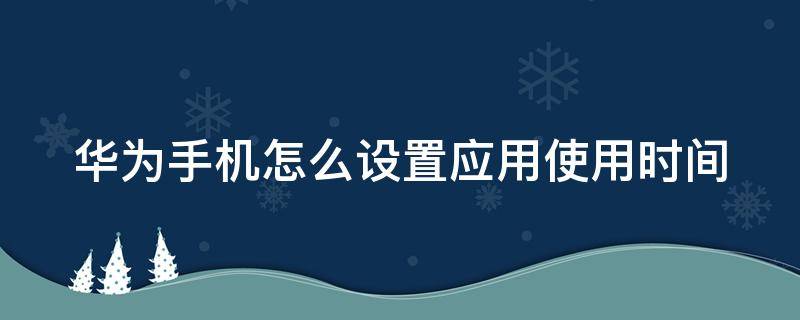 华为手机怎么设置应用使用时间（华为手机怎么设置应用使用时间密码）