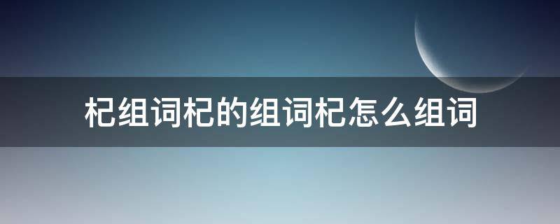 杞组词杞的组词杞怎么组词（枸杞的杞怎么组词）